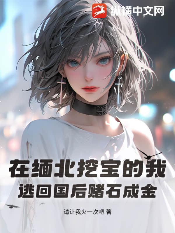 在缅北挖宝的我，逃回国后赌石成金