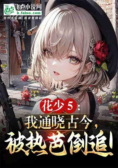 花少5：我通晓古今，被热芭倒追
