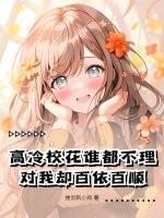 高冷校花谁都不理，对我却百依百顺