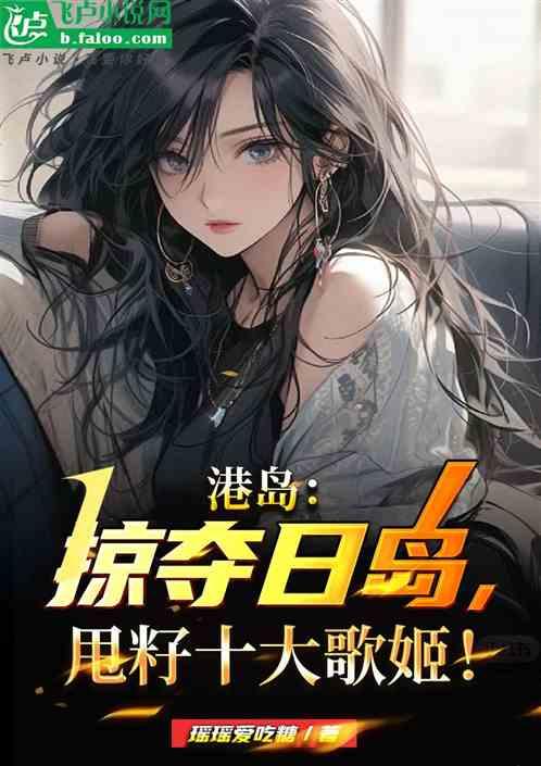 港岛：掠夺日岛，甩籽十大歌姬！