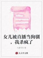 女儿被直播当狗驯，我杀疯了