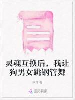灵魂互换后，我让狗男女跳钢管舞