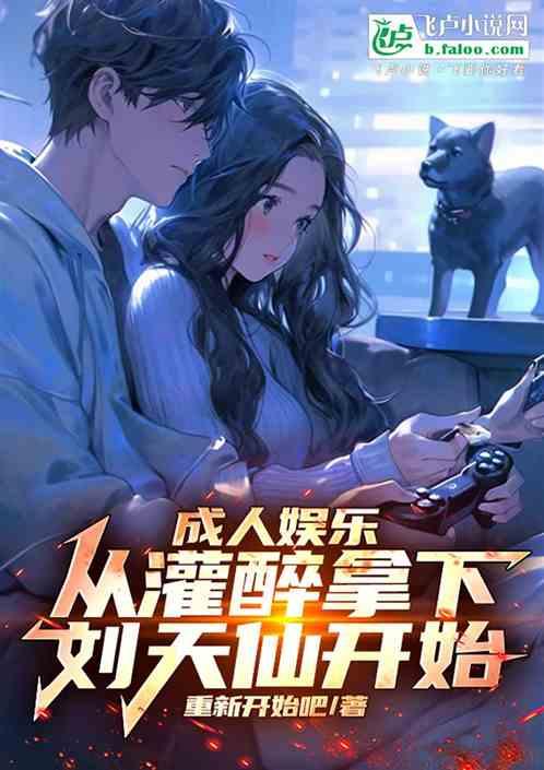 成人娱乐：从灌醉刘天仙开始