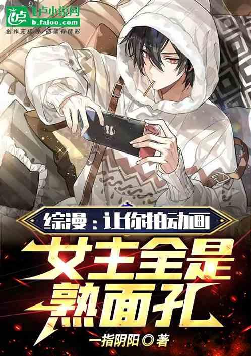 综漫：让你拍动画，女主全是熟面