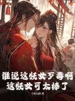 谁说这妖女歹毒啊，这妖女可太棒了！