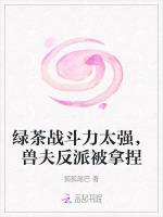绿茶战斗力太强，兽夫反派被拿捏
