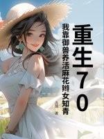 重生70，我靠御兽养活麻花辫女知青