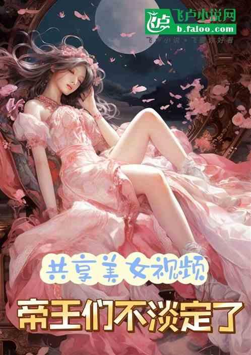 共享美女视频，帝王们不淡定了!