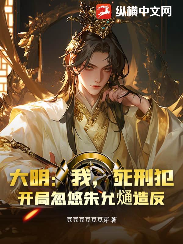 大明：我，死刑犯，开局忽悠朱允熥造反