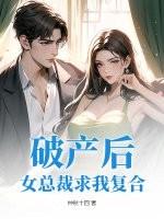 破产后，女总裁求我复合