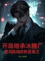 开局继承冰糖厂，警花姐姐说我是毒王
