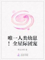 唯一人类幼崽！全星际团宠