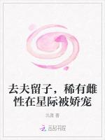 去夫留子，稀有雌性在星际被娇宠