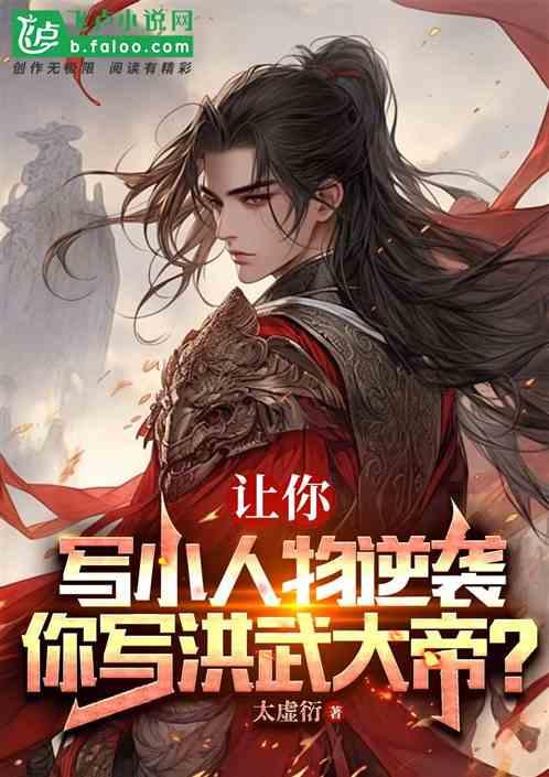 让你写小人物逆袭，你写洪武大帝