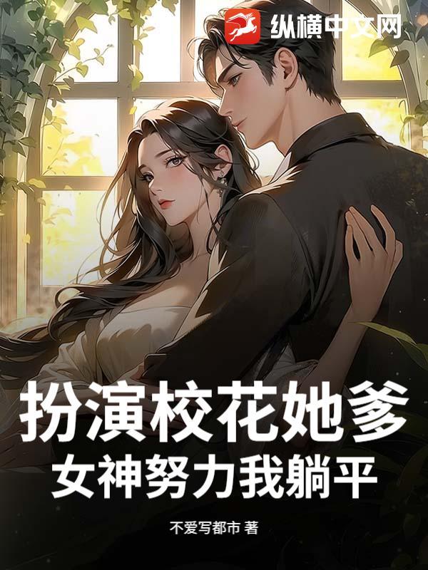 扮演校花她爹？女神努力我躺平！