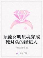 顶流女明星魂穿成死对头的经纪人