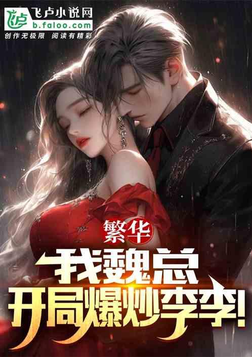 繁华：我魏总，开局爆炒李李！