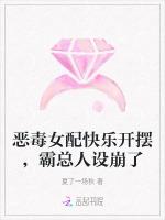 恶毒女配快乐开摆，霸总人设崩了