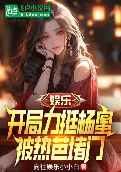 娱乐：开局误入杨蜜，热芭被偷家