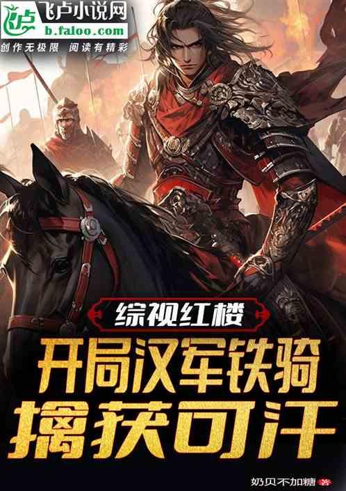 综视红楼：开局汉军铁骑擒获可汗