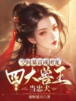 空间暴富成团宠，四大兽王当忠犬