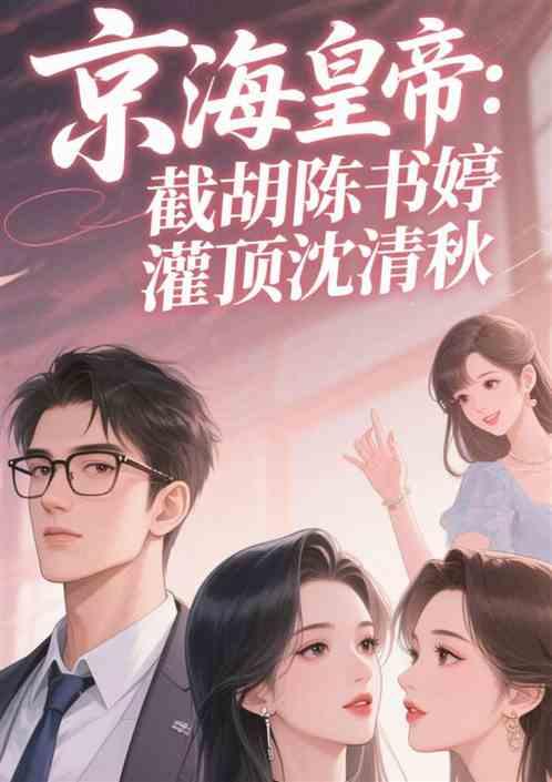京海皇帝：截胡陈书婷灌顶沈清秋