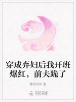 穿成弃妇后我开班爆红，前夫跪了