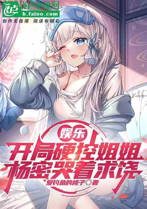 娱乐开局硬控姐姐杨密哭着求饶