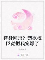 替身回京？禁欲权臣竟把我宠爆了