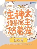 快穿：主神太绿茶，宿主悠着宠