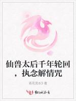 仙兽太后千年轮回，执念解情咒