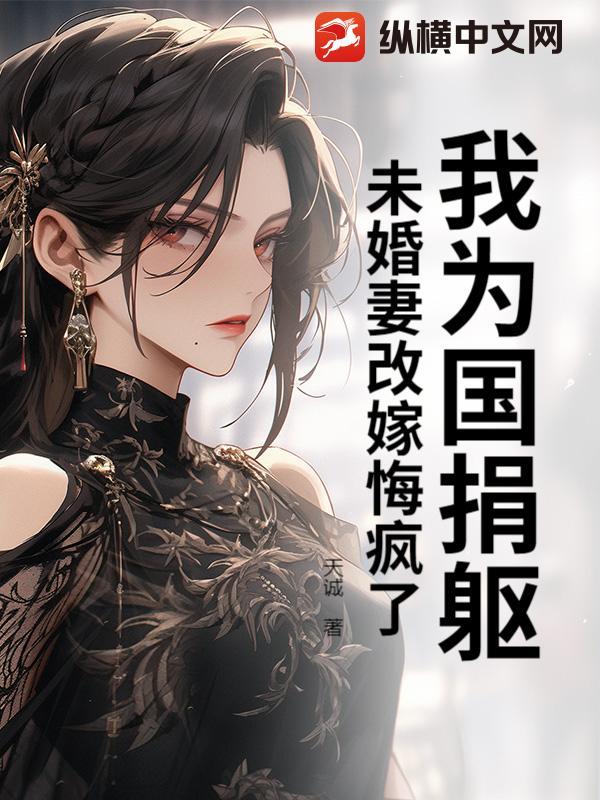 我为国捐躯，未婚妻改嫁悔疯了