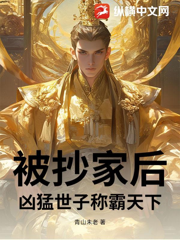 被抄家后，凶猛世子称霸天下