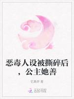 恶毒人设被撕碎后，公主她善