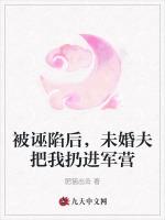 被诬陷后，未婚夫把我扔进军营