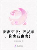 闺蜜穿书：齐发癫，你离我也离！