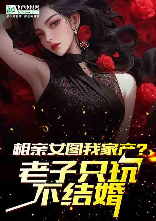 相亲女图我家产？老子只玩不结婚