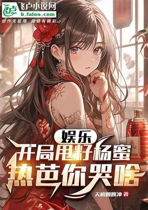 娱乐：开局甩籽杨蜜，热芭你哭啥