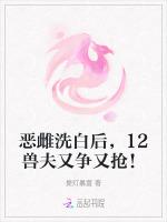恶雌洗白后，12兽夫又争又抢！