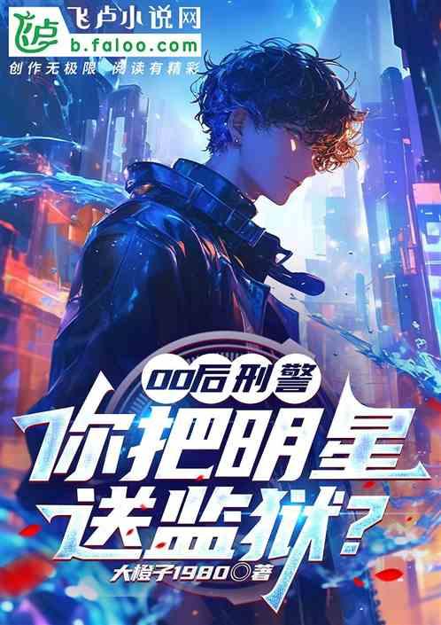 00后刑警，你把明星送监狱？