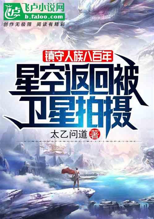 镇守人族八百年，星空返回被卫星拍摄