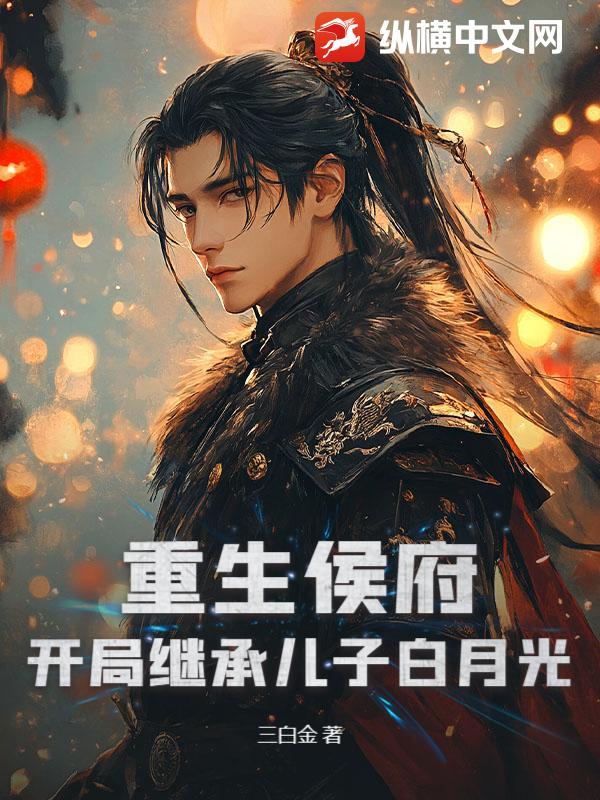 重生侯府：开局继承儿子白月光