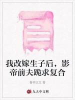 我改嫁生子后，影帝前夫跪求复合