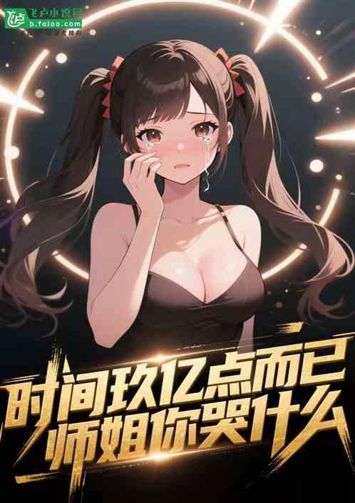 时间玖亿点而已，师姐你哭什么