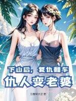 下山后，复仇翻车，仇人变老婆