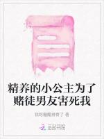 精养的小公主为了赌徒男友害死我