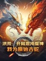 洪荒：开局混沌魔神，我为原始古蛇！