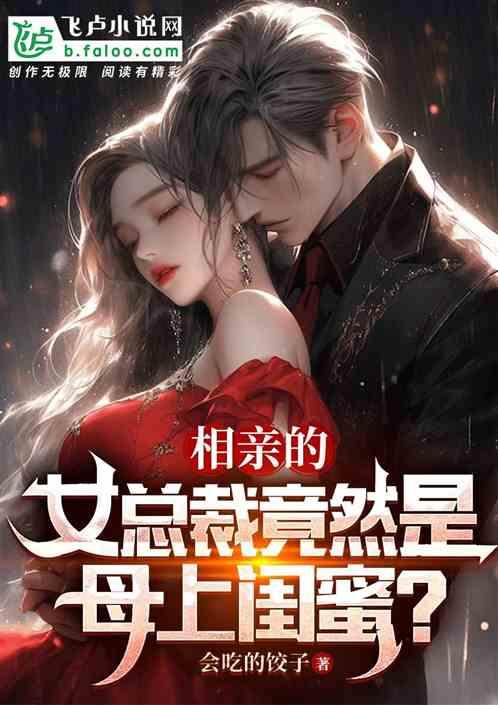 相亲的女总裁竟然是母上的闺蜜？