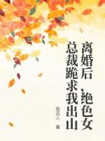 离婚后，绝色女总裁跪求我出山