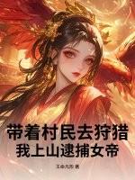 带着村民去狩猎，我上山逮捕女帝